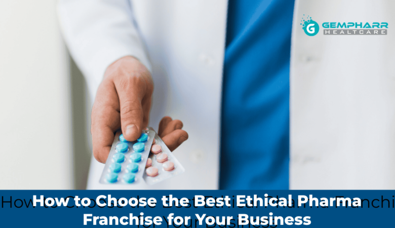 How to Choose the Best Ethical Pharma Franchise for Your Business